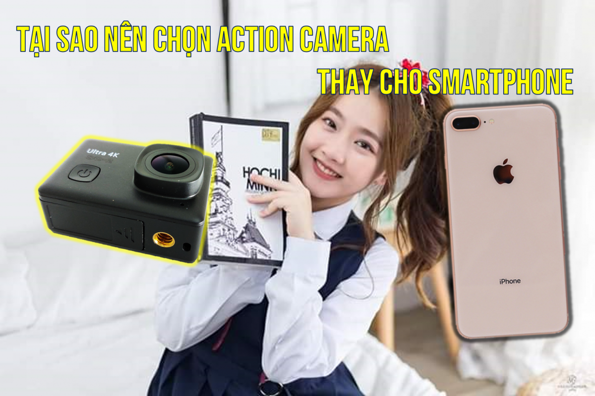 TẠI SAO NÊN CHỌN ACTION CAMERA THAY CHO SMARTPHONE